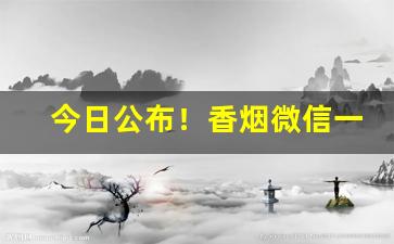 今日公布！香烟微信一手货源网站“当世取舍”