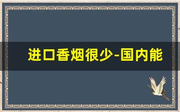 进口香烟很少-国内能买到的进口香烟