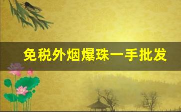 免税外烟爆珠一手批发-外国爆珠烟批发