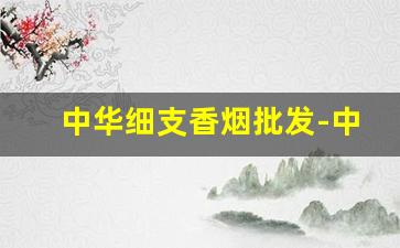 中华细支香烟批发-中华烟系列图片大全