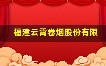 福建云霄卷烟股份有限公司-云霄卷烟最新消息