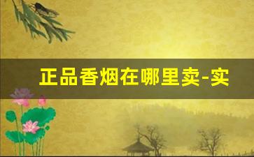 正品香烟在哪里卖-实体店的香烟哪里来
