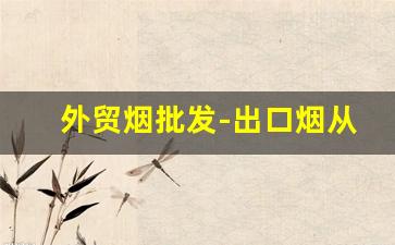 外贸烟批发-出口烟从哪里批发