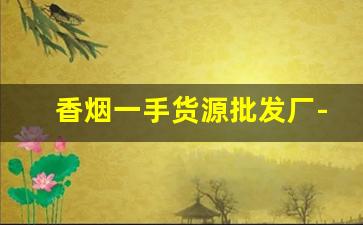 香烟一手货源批发厂-大量香烟批发图片