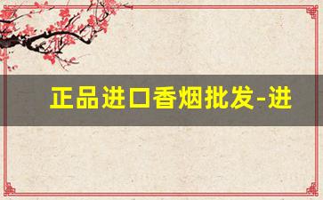正品进口香烟批发-进口香烟品牌及价位
