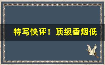 特写快评！顶级香烟低价厂家招代理“谗谄面谀”