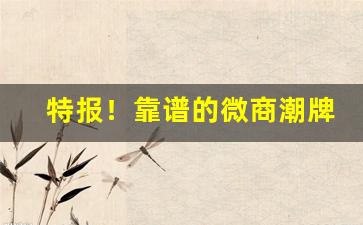 特报！靠谱的微商潮牌微信号“方斯蔑如”
