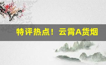 特评热点！云霄A货烟高仿烟货源“雕玉双联”