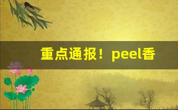 重点通报！peel香烟柚子茶“沧桑之变”