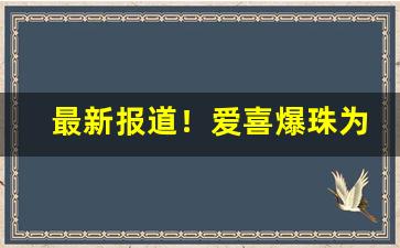 最新报道！爱喜爆珠为啥价格差异大“繁弦急管”