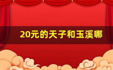 20元的天子和玉溪哪个好抽-玉溪能买到10元以内的烟