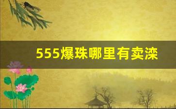 555爆珠哪里有卖滦南-555双冰爆珠附近哪里有卖