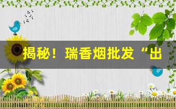 揭秘！瑞香烟批发“出世离群”
