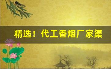 精选！代工香烟厂家渠道“各自为政”