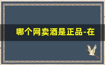 哪个网卖酒是正品-在哪个网站买酒比较正品