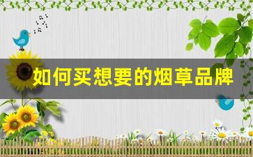 如何买想要的烟草品牌呢-烟草都有哪些品牌
