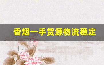 香烟一手货源物流稳定-烟厂家直接供货电话