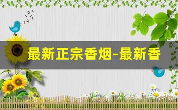 最新正宗香烟-最新香烟排名前十