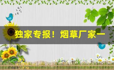 独家专报！烟草厂家一手货源一件代发烟“不置褒贬”