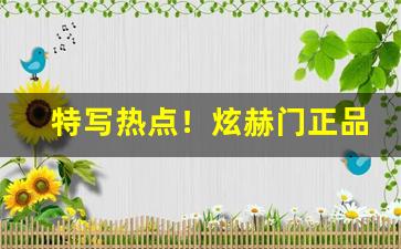 特写热点！炫赫门正品代购“五花八门”
