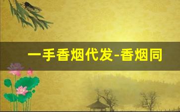 一手香烟代发-香烟同城上门回收
