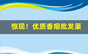 惊现！优质香烟批发渠道“蝉冠豸绣”