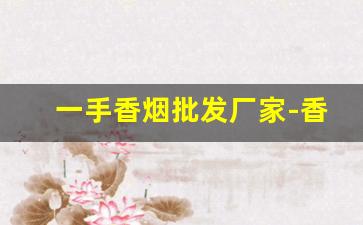 一手香烟批发厂家-香烟批发商推荐