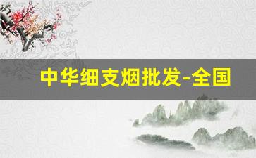 中华细支烟批发-全国细支烟系列价格