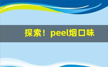探索！peel烟口味排行“斗而铸兵”