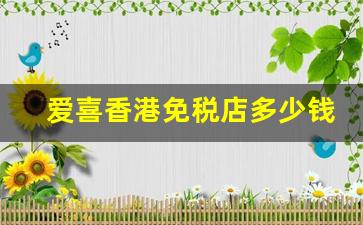 爱喜香港免税店多少钱一条-爱喜免税店200一条吗