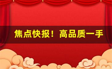 焦点快报！高品质一手货源免费招代理“倒蹅门”