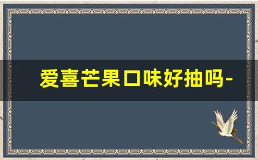 爱喜芒果口味好抽吗-爱喜哪个味道公认好抽