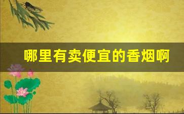 哪里有卖便宜的香烟啊-市场上面便宜又有卖的香烟