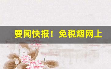 要闻快报！免税烟网上怎么买“残军败将”
