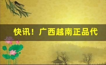 快讯！广西越南正品代工“重足屏息”