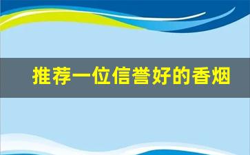 推荐一位信誉好的香烟微商-100元1盒香烟销量榜