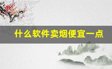 什么软件卖烟便宜一点-市面上哪个软件有烟买