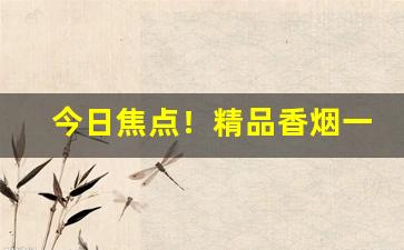 今日焦点！精品香烟一手厂家批发“杜口绝言”