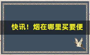 快讯！烟在哪里买要便宜点“钓誉沽名”