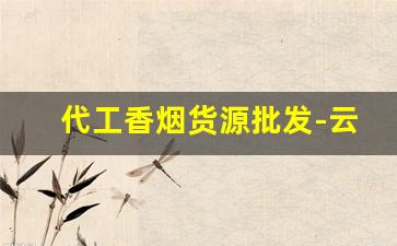 代工香烟货源批发-云南香烟发货供货商