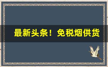 最新头条！免税烟供货商直播“成千成万”