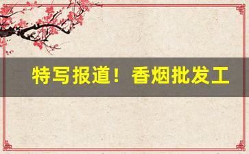特写报道！香烟批发工作“断雨残云”