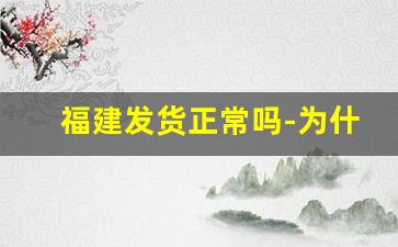 福建发货正常吗-为什么福建地区不能发货