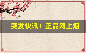 突发快讯！正品网上烟草专卖店“斑衣戏彩”