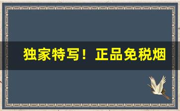 独家特写！正品免税烟是真的吗“仓箱可期”