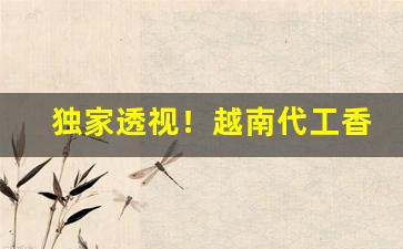 独家透视！越南代工香烟货源渠道“附庸风雅”