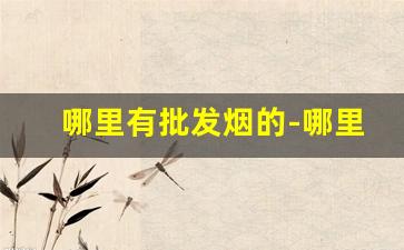哪里有批发烟的-哪里有大量批发烟呢