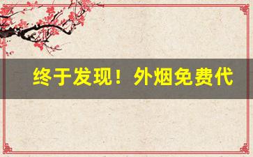 终于发现！外烟免费代理一手货源“点头称善”