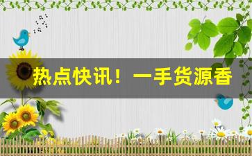 热点快讯！一手货源香烟微商“东道主”