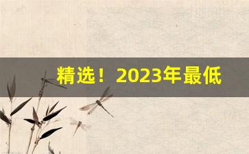 精选！2023年最低价香烟价格“不可言状”